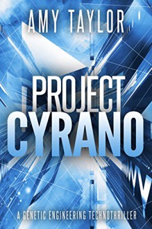 Project Cyrano: A Genetic Engineering Technothriller (Genetic Engineering, TechnoThriller) - Amy Taylor
