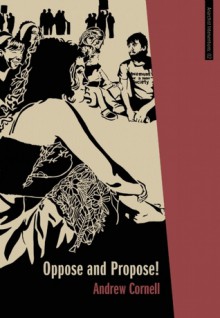 Oppose and Propose: Lessons from Movement for a New Society - Andrew Cornell