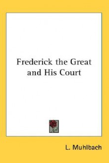 Frederick the Great and his court: an historical romance - Luise Mühlbach, Mrs. Chapman Coleman