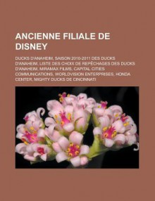 Ancienne Filiale de Disney: Ducks D'Anaheim, Saison 2010-2011 Des Ducks D'Anaheim, Liste Des Choix de Repechages Des Ducks D'Anaheim, Miramax Films, Capital Cities Communications, Worldvision Enterprises, Honda Center - Livres Groupe