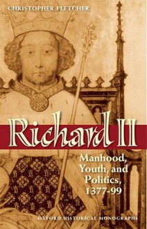 Richard II: Manhood, Youth, and Politics, 1377-99 - Christopher Fletcher