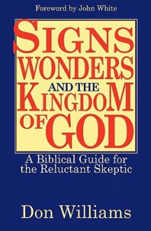 Signs, Wonders, And The Kingdom Of God: A Biblical Guide For The Reluctant Skeptic - Don Williams