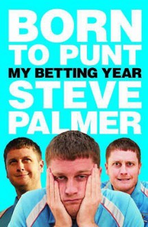 Born To Punt: Steve Palmer's Betting Year - Steve Palmer