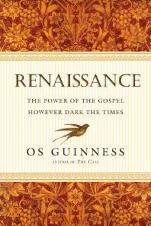 Renaissance: The Power of the Gospel However Dark the Times - Os Guinness