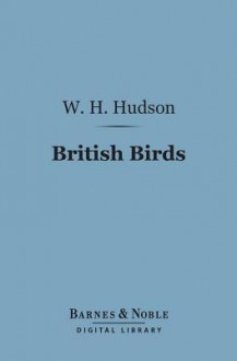 British Birds (Barnes & Noble Digital Library): With a Chapter on Structure and Class - William Henry Hudson