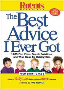 Parents Magazine's The Best Advice I Ever Got: 1,023 Fast Fixes, Simple Solutions, and Wise Ideas for Raising Kids - Sally Lee