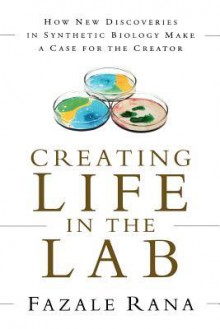 Creating Life in the Lab: How New Discoveries in Synthetic Biology Make a Case for the Creator - Fazale Rana