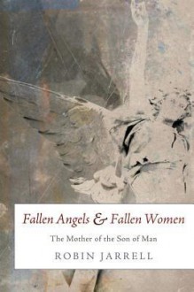 Fallen Angels and Fallen Women: The Mother of the Son of Man - Robin Jarrell