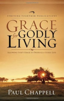 Grace for Godly Living: Allowing God's Grace To Produce a Godly Life - Paul Chappell