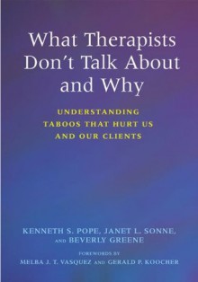 What Therapists Don't Talk About and Why: Understanding Taboos That Hurt Us And Our Clients - Beverly Greene