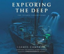 Exploring the Deep: The Titanic Expeditions - James Cameron, Don Lynch, Ken Marschall, Parks Stephenson