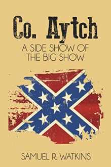 Co. Aytch (Illustrated): A Side Show of the Big Show - Samuel R. Watkins