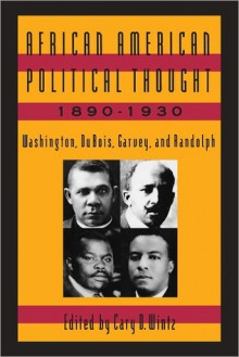 African American Political Thought, 1890-1930: Washington, Du Bois, Garvey, and Randolph - Cary D. Wintz