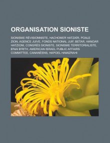 Organisation Sioniste: Sionisme Revisionniste, Hachomer Hatzair, Poale Zion, Agence Juive, Fonds National Juif, Betar, Hanoar Hatzioni, Congres Sioniste, Sionisme Territorialiste, B'Nai B'Rith, American Israel Public Affairs Committee - Livres Groupe