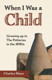 When I Was a Child: Growing Up in the Potteries in the 1840s - Charles Shaw