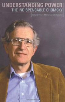 Understanding Power: The Indispensable Chomsky - Noam Chomsky, Peter R. Mitchell, John Schoeffel