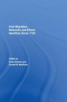 Irish Migration, Networks and Ethnic Identities since 1750 - Dr Enda Delaney, Donald M. MacRaild
