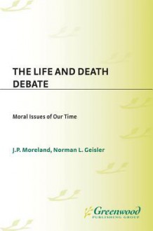 The Life and Death Debate: Moral Issues of Our Time - Norman L. Geisler, J Moreland