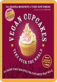 Vegan Cupcakes Take Over the World: 75 Dairy-Free Recipes for Cupcakes that Rule - Isa Chandra Moskowitz