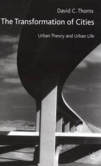 The Transformation of Cities: Urban Theory and Urban Life - David C. Thorns