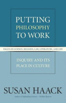 Putting Philosophy to Work: Inquiry and Its Place in Culture - Susan Haack