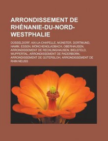 Arrondissement de Rhenanie-Du-Nord-Westphalie: Dusseldorf, AIX-La-Chapelle, Munster, Dortmund, Hamm, Essen, Monchengladbach, Oberhausen, Arrondissement de Recklinghausen, Bielefeld, Wuppertal, Arrondissement de Paderborn - Source Wikipedia, Livres Groupe