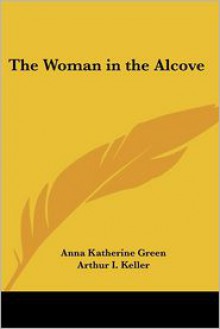 The Woman in the Alcove - Arthur I. Keller, Anna Katharine Green
