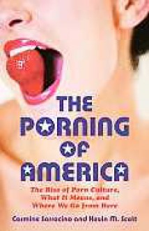 The Porning of America: The Rise of Porn Culture, What it Means, and Where We Go from Here - Carmine Sarracino, Kevin M. Scott