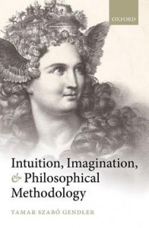 Intuition, Imagination, and Philosophical Methodology - Tamar Szabó Gendler