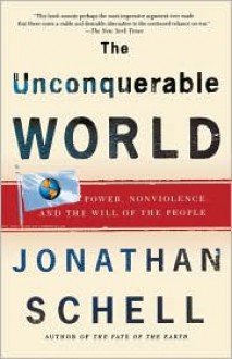 The Unconquerable World: Power, Nonviolence, and the Will of the People - Jonathan Schell