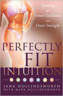 Perfectly Fit Intuition: Training for Inner Guidance and Outer Strength - Jana Hollingsworth, Mark Hollingsworth