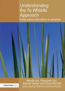 Understanding the Te Whariki Approach: Early Years Education in Practice - Wendy Lee, Linda Mitchell, Brenda Soutar