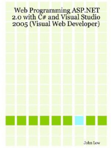 Web Programming ASP.Net 2.0 with C# and Visual Studio 2005 (Visual Web Developer) - John Low