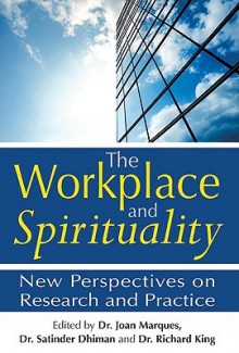 The Workplace and Spirituality: New Perspectives on Research and Practice - Joan Marques, Satinder Dhiman, Richard King