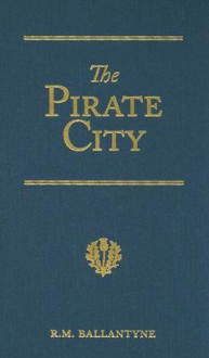 The pirate city: an Algerine tale - R.M. Ballantyne