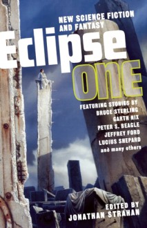 Eclipse 1: New Science Fiction and Fantasy - Garth Nix, Jeffrey Ford, Jonathan Strahan, Peter S. Beagle, Lucas Shepard, Bruce Sterling