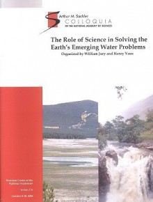 Sackler NAS Colloquium the Role of Science in Solving the Earth Emerging Water Problems - Organized by William Jury, Henry Vaux, National Academy of Sciences