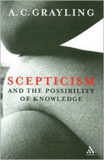 Scepticism and the Possibility of Knowledge - A.C. Grayling