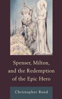 Spenser, Milton, and the Redemption of the Epic Hero - Christopher Bond
