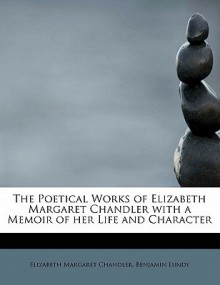 The Poetical Works of Elizabeth Margaret Chandler with a Memoir of Her Life and Character - Benjamin Lundy, Elizabeth Margaret Chandler