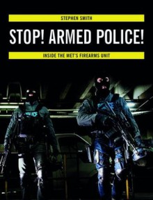 Stop! Armed Police!: Inside the Met's Firearms Unit - Stephen Smith