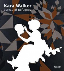 Kara Walker: Bureau Of Refugees - Kara Walker