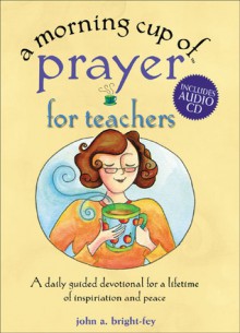 A Morning Cup of Prayer for Teachers: A Daily Guided Devotional for a Lifetime of Inspiration and Peace [With CD] - John Bright-Fey