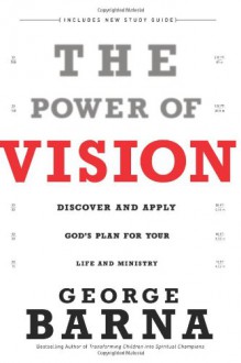 The Power of Vision: Discover and Apply God's Vision for Your Life & Ministry - George Barna
