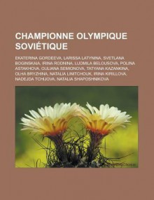 Championne Olympique Sovietique: Ekaterina Gordeeva, Larissa Latynina, Svetlana Boginskaia, Irina Rodnina, Ludmila Belousova, Polina Astakhova, Ouliana Semionova, Tatyana Kazankina, Olha Bryzhina, Natalia Linitchouk, Irina Kirillova - Source Wikipedia, Livres Groupe