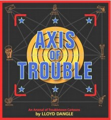 Axis of Trouble: An Arsenal of Troubletown Cartoons - Lloyd Dangle