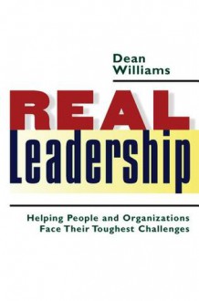 Real Leadership: Helping People and Organizations Face Their Toughest Challenges - Dean Williams