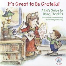 It's Great to Be Grateful!: A Kid's Guide to Being Thankful! - Michaelene Mundy, R W Alley