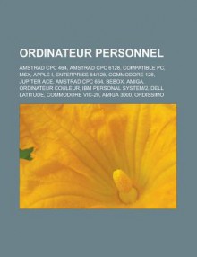 Ordinateur Personnel: Amstrad Cpc 464, Amstrad Cpc 6128, Compatible PC, Msx, Apple I, Enterprise 64128, Commodore 128, Jupiter Ace, Amstrad Cpc 664, Bebox, Amiga, Ordinateur Couleur, IBM Personal System2, Dell Latitude, Commodore Vic-20 - Livres Groupe