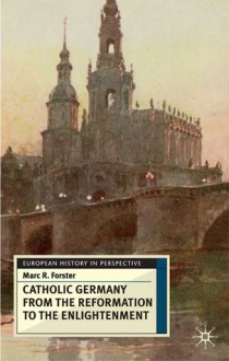 The Catholic Germany from the Reformation to the Enlightenment - Marc R. Forster, Jeremy Black